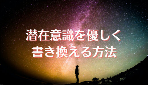 潜在意識を優しく書き換える。意識の可能性を最大限引き出す方法